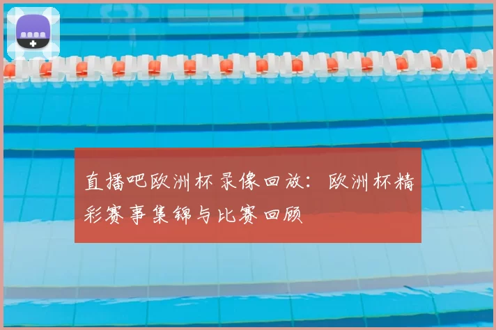 直播吧欧洲杯录像回放：欧洲杯精彩赛事集锦与比赛回顾