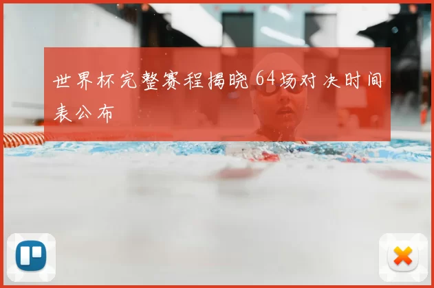 世界杯完整赛程揭晓 64场对决时间表公布