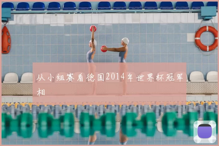 从小组赛看德国2014年世界杯冠军相