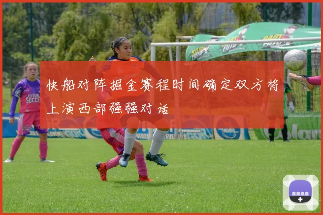 快船对阵掘金赛程时间确定双方将上演西部强强对话