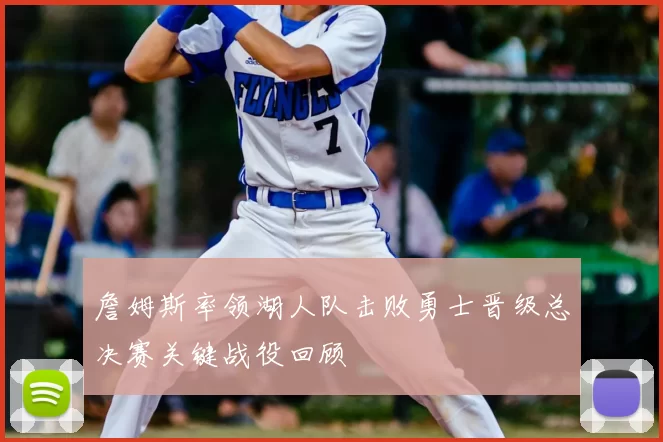 詹姆斯率领湖人队击败勇士晋级总决赛关键战役回顾