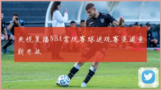央视复播NBA常规赛球迷观赛渠道重新开放