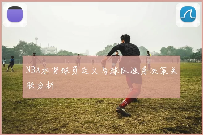 NBA水货球员定义与球队选秀决策关联分析