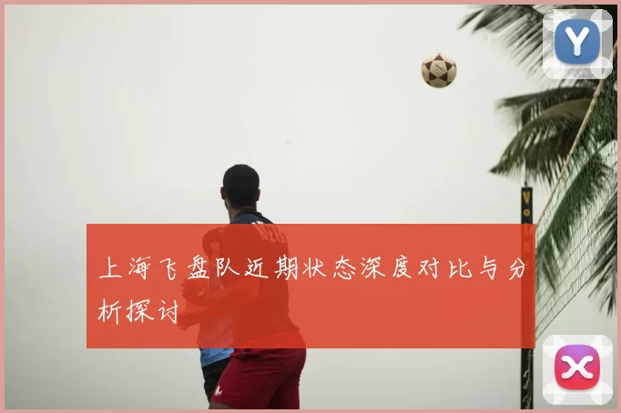 上海飞盘队近期状态深度对比与分析探讨