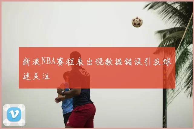 新浪NBA赛程表出现数据错误引发球迷关注