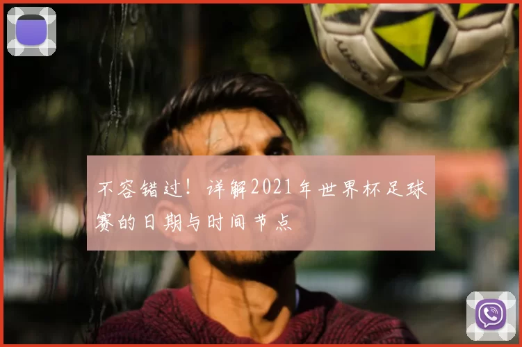 不容错过！详解2021年世界杯足球赛的日期与时间节点