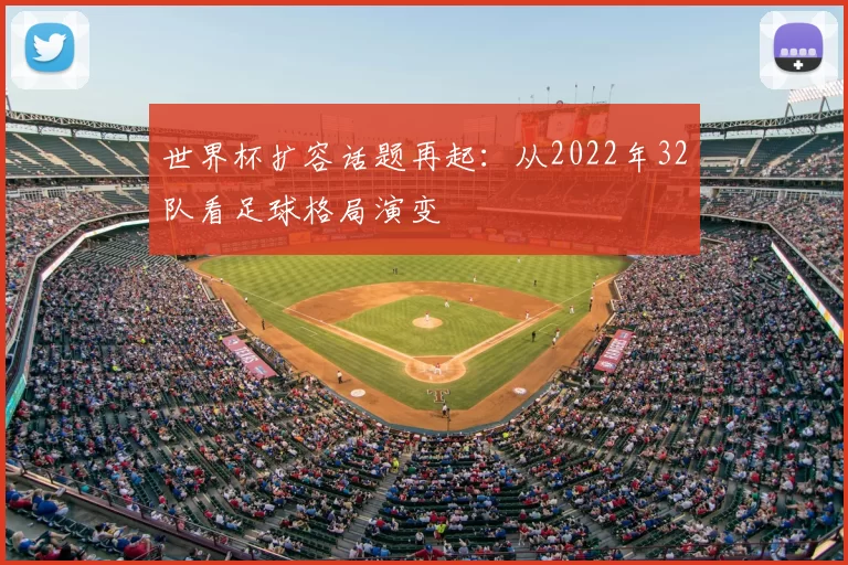 世界杯扩容话题再起：从2022年32队看足球格局演变