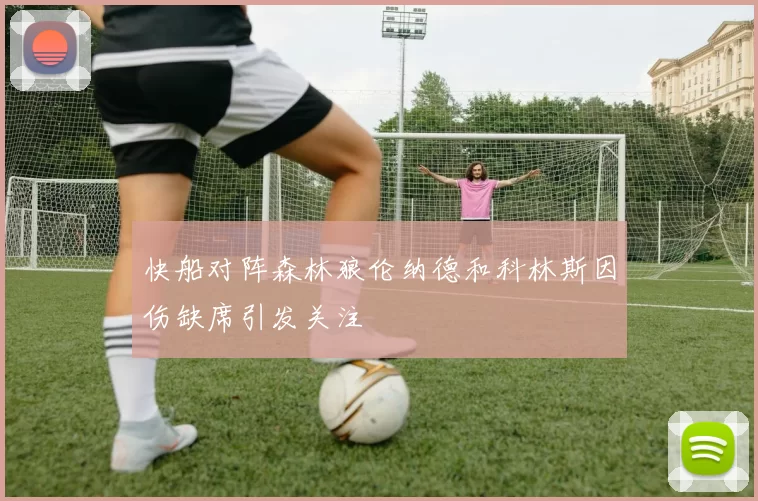 快船对阵森林狼伦纳德和科林斯因伤缺席引发关注