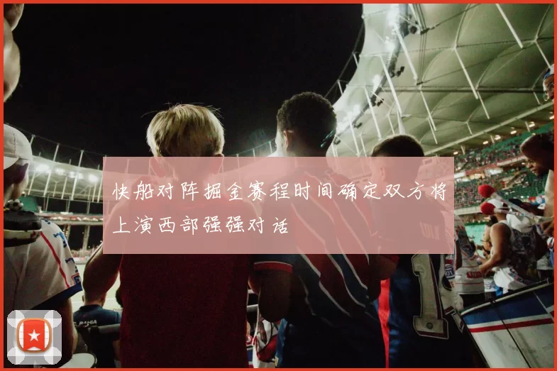 快船对阵掘金赛程时间确定双方将上演西部强强对话