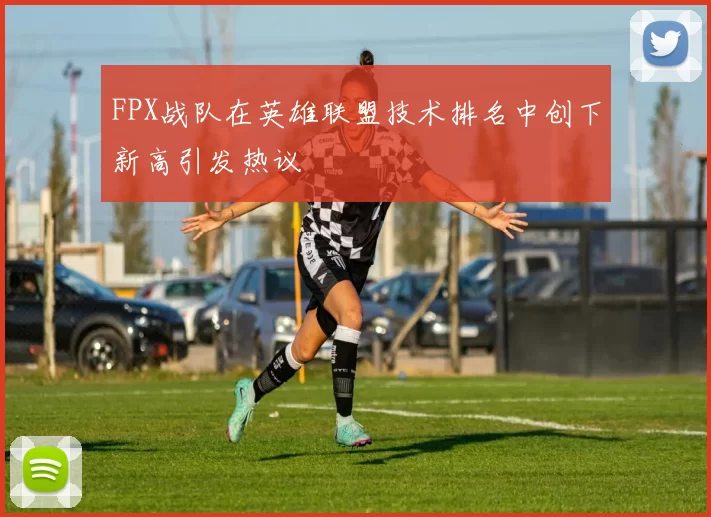 FPX战队在英雄联盟技术排名中创下新高引发热议