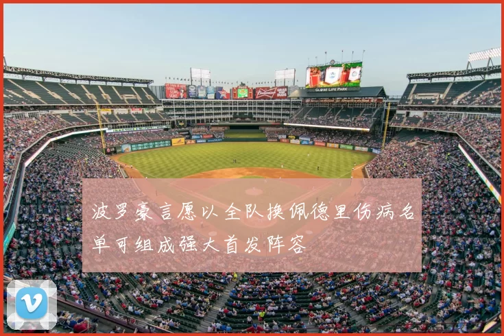 波罗豪言愿以全队换佩德里伤病名单可组成强大首发阵容