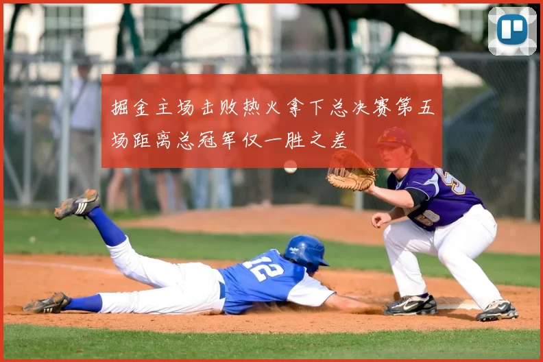掘金主场击败热火拿下总决赛第五场距离总冠军仅一胜之差