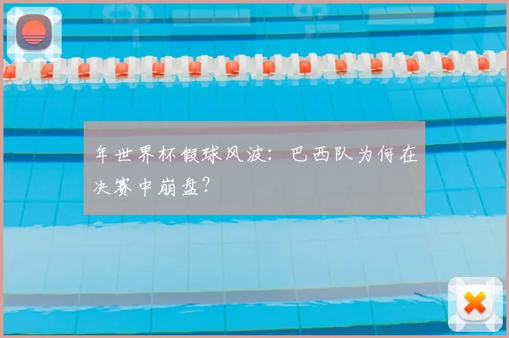 年世界杯假球风波：巴西队为何在决赛中崩盘？