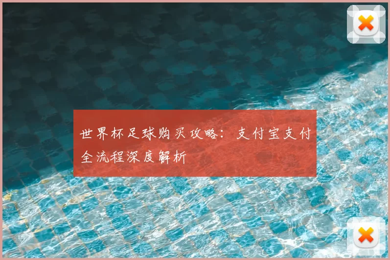 世界杯足球购买攻略：支付宝支付全流程深度解析