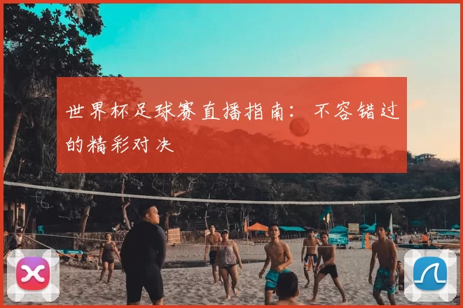 世界杯足球赛直播指南:不容错过的精彩对决
