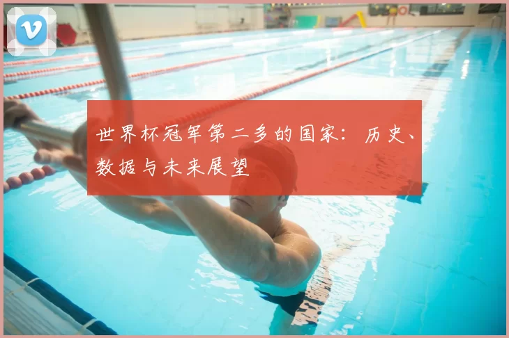世界杯冠军第二多的国家:历史、数据与未来展望