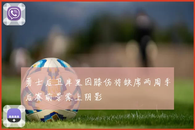 勇士后卫库里因膝伤将缺席两周季后赛前景蒙上阴影
