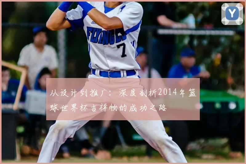 从设计到推广：深度剖析2014年篮球世界杯吉祥物的成功之路