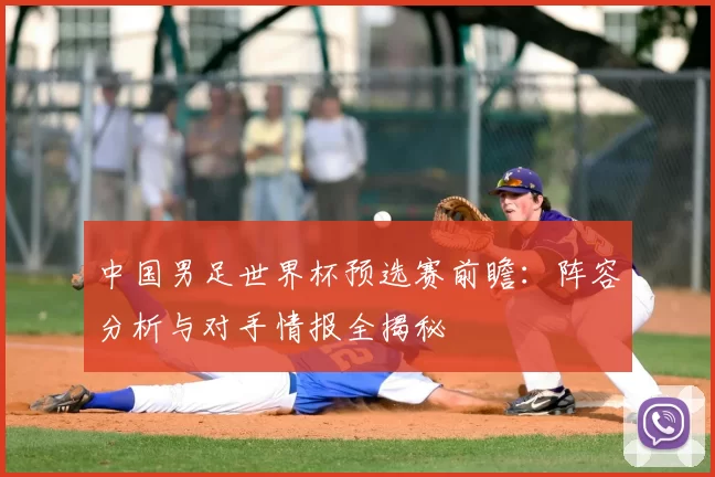 中国男足世界杯预选赛前瞻：阵容分析与对手情报全揭秘