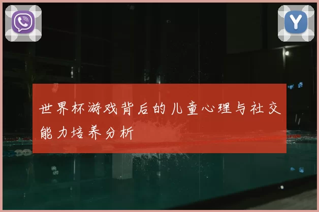 世界杯游戏背后的儿童心理与社交能力培养分析