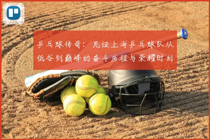 乒乓球传奇:见证上海乒乓球队从低谷到巅峰的奋斗历程与荣耀时刻
