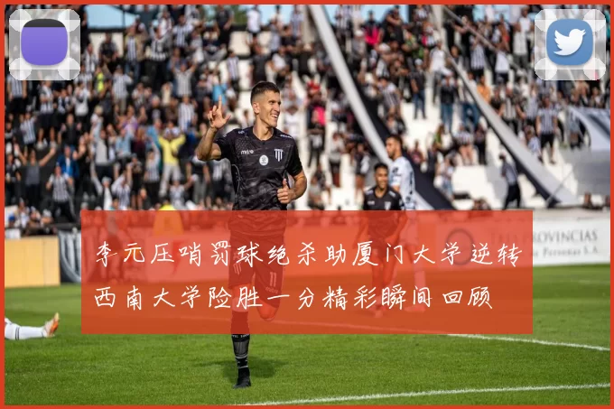 李元压哨罚球绝杀助厦门大学逆转西南大学险胜一分精彩瞬间回顾