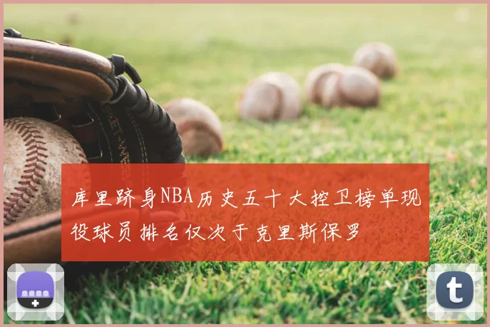 库里跻身NBA历史五十大控卫榜单现役球员排名仅次于克里斯保罗