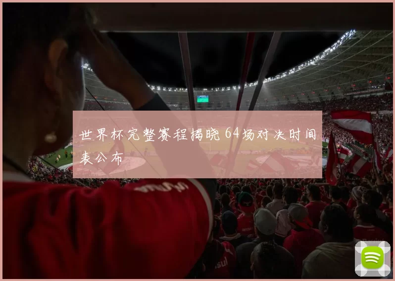 世界杯完整赛程揭晓 64场对决时间表公布