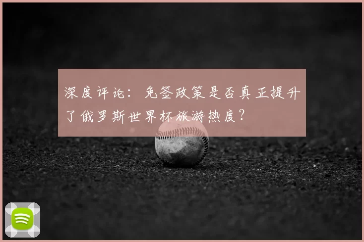 深度评论：免签政策是否真正提升了俄罗斯世界杯旅游热度？