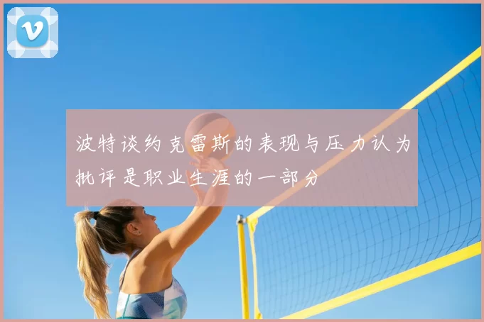 波特谈约克雷斯的表现与压力认为批评是职业生涯的一部分