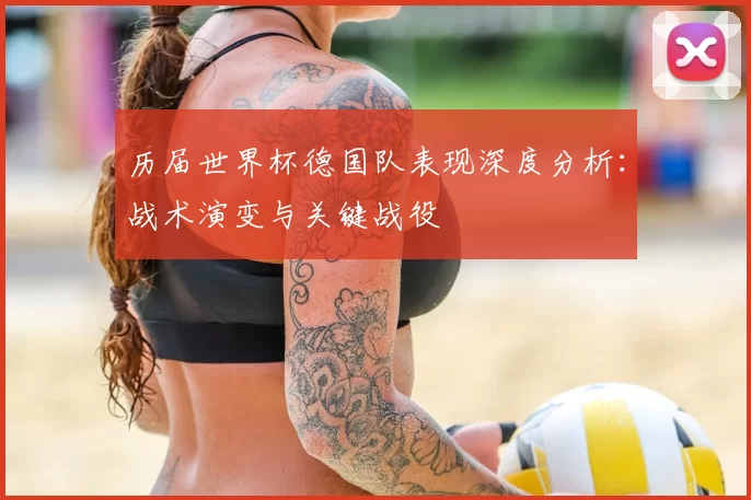 历届世界杯德国队表现深度分析：战术演变与关键战役