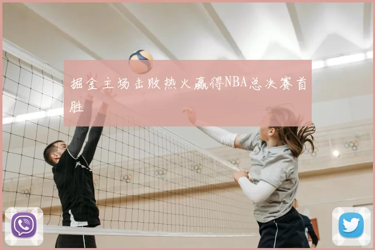 掘金主场击败热火赢得NBA总决赛首胜