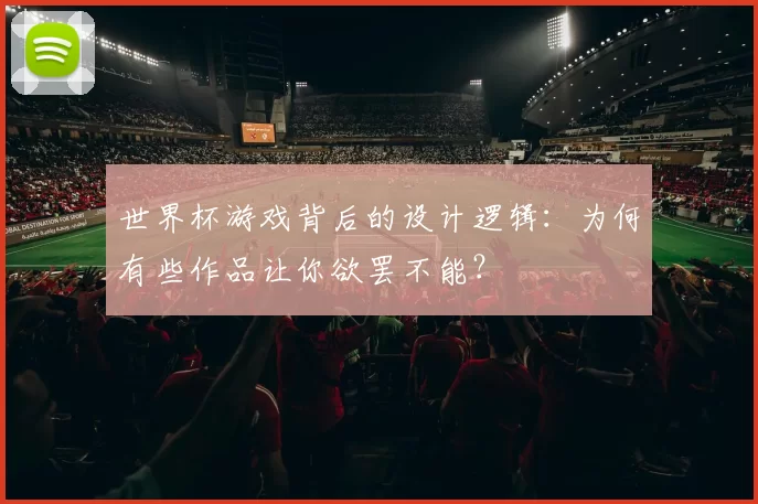 世界杯游戏背后的设计逻辑：为何有些作品让你欲罢不能？
