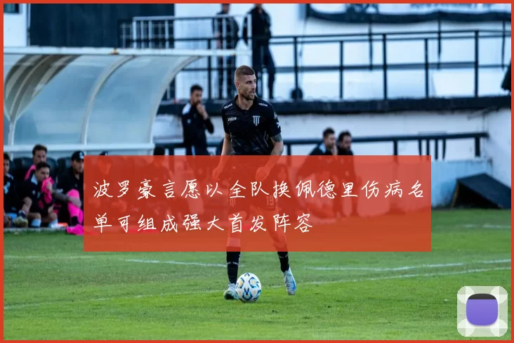 波罗豪言愿以全队换佩德里伤病名单可组成强大首发阵容
