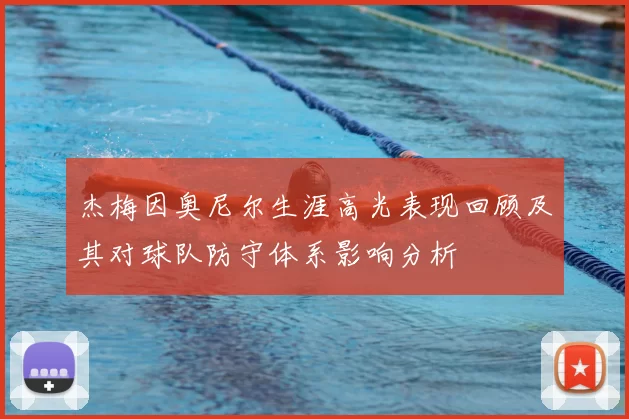 杰梅因奥尼尔生涯高光表现回顾及其对球队防守体系影响分析