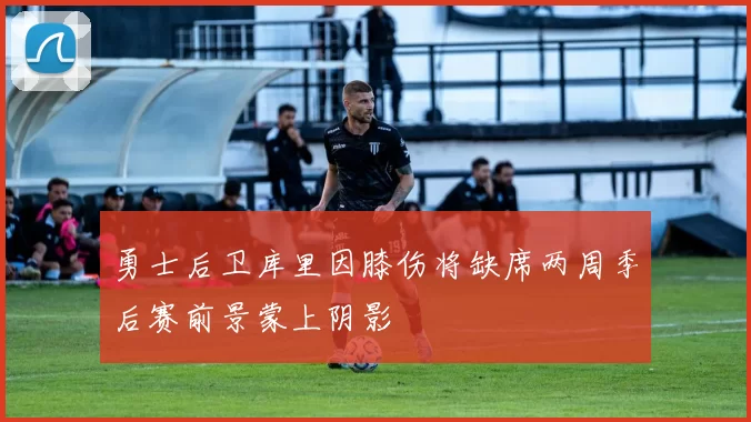 勇士后卫库里因膝伤将缺席两周季后赛前景蒙上阴影