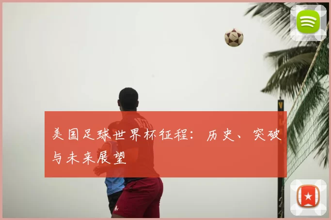 美国足球世界杯征程：历史、突破与未来展望