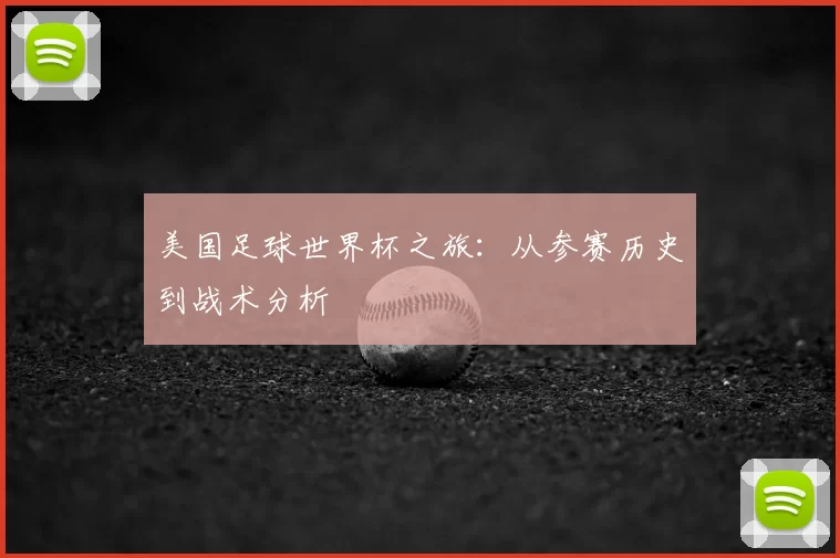 美国足球世界杯之旅：从参赛历史到战术分析
