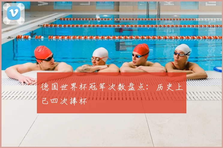 德国世界杯冠军次数盘点:历史上已四次捧杯