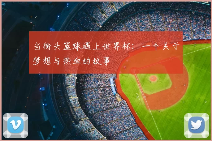 当街头篮球遇上世界杯：一个关于梦想与热血的故事