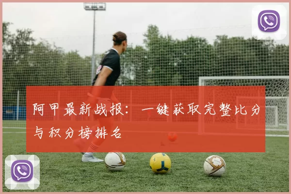 阿甲最新战报:一键获取完整比分与积分榜排名