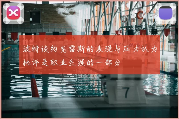 波特谈约克雷斯的表现与压力认为批评是职业生涯的一部分