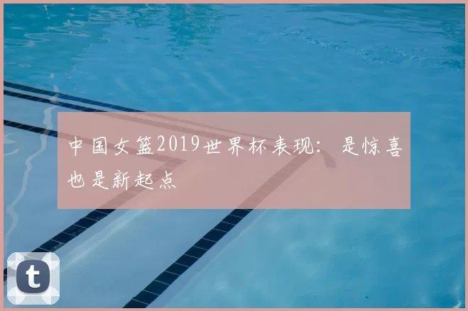 中国女篮2019世界杯表现：是惊喜也是新起点