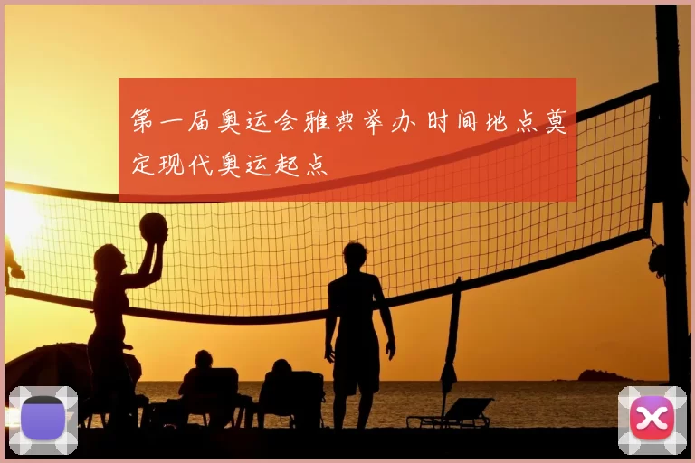 第一届奥运会雅典举办 时间地点奠定现代奥运起点