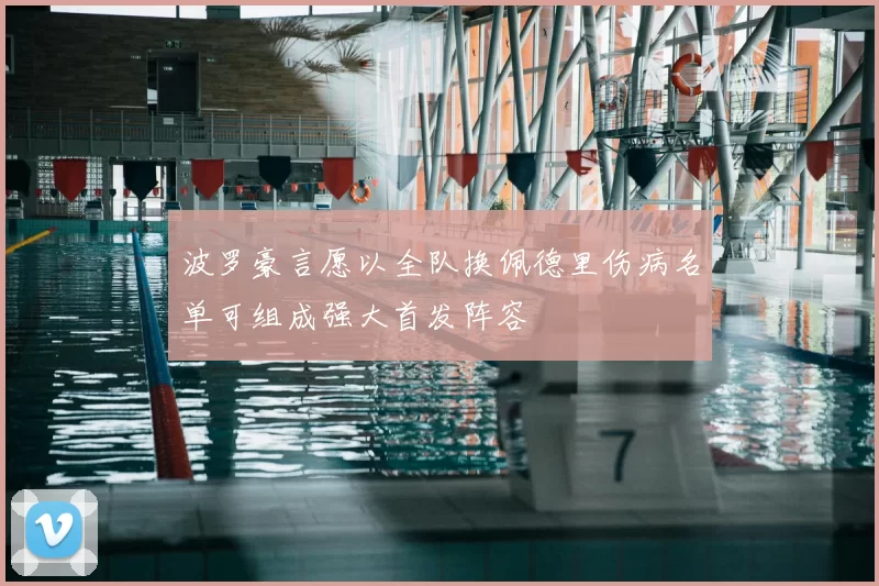 波罗豪言愿以全队换佩德里伤病名单可组成强大首发阵容