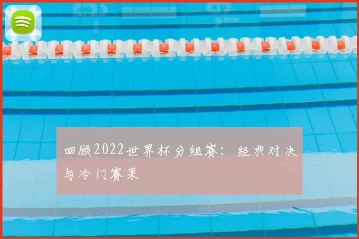 回顾2022世界杯分组赛:经典对决与冷门赛果