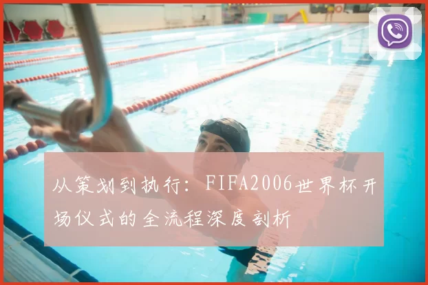 从策划到执行:FIFA2006世界杯开场仪式的全流程深度剖析