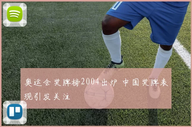 奥运会奖牌榜2004出炉 中国奖牌表现引发关注