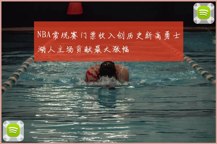 NBA常规赛门票收入创历史新高勇士湖人主场贡献最大涨幅