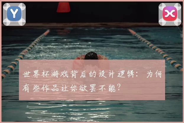 世界杯游戏背后的设计逻辑：为何有些作品让你欲罢不能？